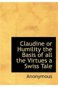 Claudine or Humility the Basis of All the Virtues a Swiss Tale