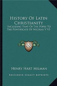 History of Latin Christianity: Including That of the Popes to the Pontificate of Nicolas V V5