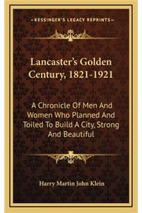 Lancaster's Golden Century, 1821-1921: A Chronicle of Men and Women Who Planned and Toiled to Build a City, Strong and Beautiful