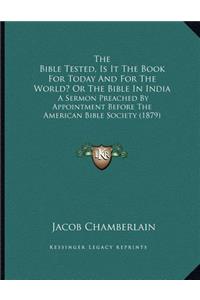 The Bible Tested, Is It The Book For Today And For The World? Or The Bible In India: A Sermon Preached By Appointment Before The American Bible Society (1879)