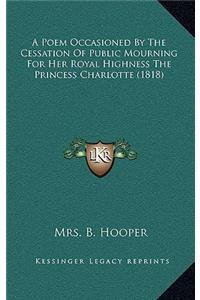 A Poem Occasioned By The Cessation Of Public Mourning For Her Royal Highness The Princess Charlotte (1818)