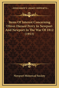 Items Of Interest Concerning Oliver Hazard Perry In Newport And Newport In The War Of 1812 (1913)