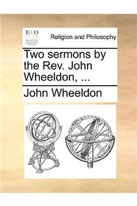 Two Sermons by the Rev. John Wheeldon, ...