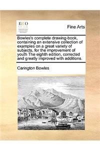 Bowles's Complete Drawing-Book, Containing an Extensive Collection of Examples on a Great Variety of Subjects, for the Improvement of Youth the Eighth Edition, Corrected and Greatly Improved with Additions.