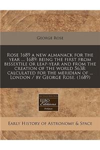 Rose 1689 a New Almanack for the Year ... 1689: Being the First from Bissextile or Leap-Year and from the Creation of the World 5638: Calculated for the Meridian of ... London / By George Rose. (1689)