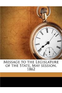 Message to the Legislature of the State, May Session, 1862