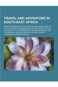 Travel and Adventure in South-East Africa; Being the Narrative of the Last Eleven Years Spent by the Author on the Zambesi and Its Tributaries; With a