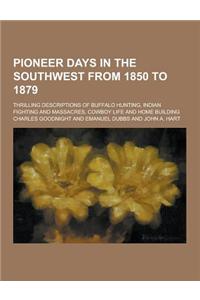 Pioneer Days in the Southwest from 1850 to 1879; Thrilling Descriptions of Buffalo Hunting, Indian Fighting and Massacres, Cowboy Life and Home Buildi