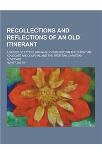 Recollections and Reflections of an Old Itinerant; A Series of Ltters Originally Published in the Christian Advocate and Journal and the Western Chris
