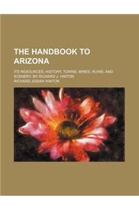 The Handbook to Arizona; Its Resources, History, Towns, Mines, Ruins, and Scenery. by Richard J. Hinton