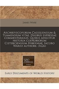 Archiepiscoporum Casseliensium & Tuamensium Vitae. Duobus Expressae Commentariolis. Quibus Adijcitur Historia Coenobiorum Cisterciensium Hiberniae. Iacobo Wareo Authore. (1626)