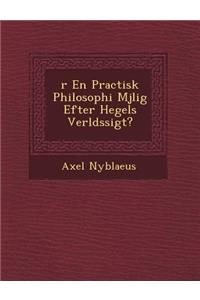 R En Practisk Philosophi M Jlig Efter Hegels Verlds Sigt?