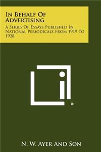 In Behalf Of Advertising: A Series Of Essays Published In National Periodicals From 1919 To 1928