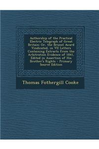 Authorship of the Practical Electric Telegraph of Great Britain: Or, the Brunel Award Vindicated, in VII Letters Containing Extracts from the Arbitrat