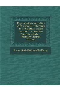 Psychopathia Sexualis: With Especial Reference to Antipathic Sexual Instinct: A Medico-Forensic Study - Primary Source Edition