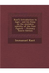 Kant's Introduction to Logic: And His Essay on the Mistaken Subtilty of the Four Figures
