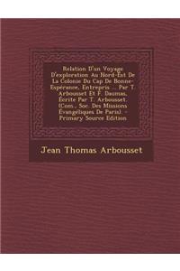 Relation D'Un Voyage D'Exploration Au Nord-Est de La Colonie Du Cap de Bonne-Esperance, Entrepris ... Par T. Arbousset Et F. Daumas, Ecrite Par T. Arbousset. (Com., Soc. Des Missions Evangeliques de Paris).