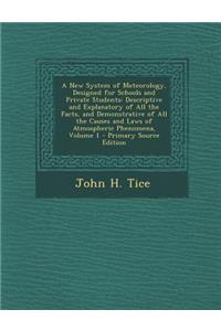 A New System of Meteorology, Designed for Schools and Private Students: Descriptive and Explanatory of All the Facts, and Demonstrative of All the Causes and Laws of Atmospheric Phenomena, Volume 1