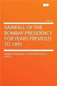 Rainfall of the Bombay Presidency for Years Previous to 1891 Volume 6