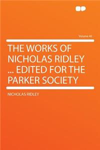 The Works of Nicholas Ridley ... Edited for the Parker Society Volume 40