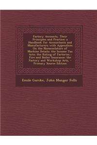 Factory Accounts, Their Principles and Practice; A Handbook for Accountants and Manufacturers with Appendices on the Nomenclature of Machine Details; The Income Tax Acts; The Rating of Factories; Fire and Boiler Insurance; The Factory and Workshop