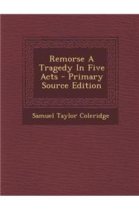 Remorse a Tragedy in Five Acts - Primary Source Edition