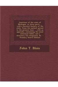 Gazetteer of the State of Michigan, in Three Parts ... with a Succinct History of the State, from the Earliest Period to the Present Time ... with an