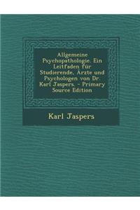 Allgemeine Psychopathologie. Ein Leitfaden Fur Studierende, Arzte Und Psychologen Von Dr. Karl Jaspers.