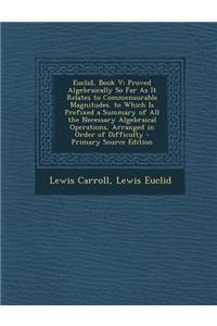 Euclid, Book V: Proved Algebraically So Far as It Relates to Commensurable Magnitudes. to Which Is Prefixed a Summary of All the Neces