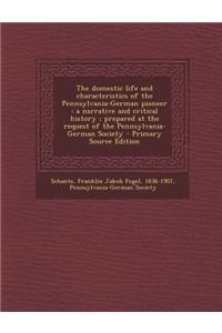 The Domestic Life and Characteristics of the Pennsylvania-German Pioneer: A Narrative and Critical History; Prepared at the Request of the Pennsylvani