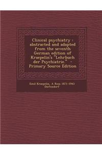 Clinical Psychiatry: Abstracted and Adapted from the Seventh German Edition of Kraepelin's Lehrbuch Der Psychiatrie. - Primary Source EDI