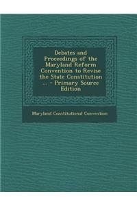 Debates and Proceedings of the Maryland Reform Convention to Revise the State Constitution ...