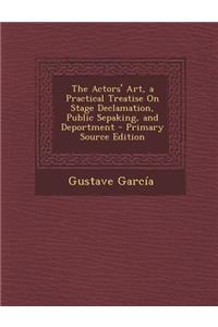 The Actors' Art, a Practical Treatise on Stage Declamation, Public Sepaking, and Deportment - Primary Source Edition