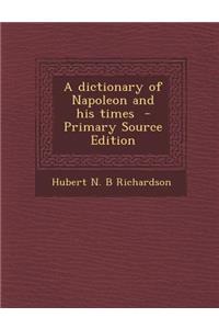 A Dictionary of Napoleon and His Times - Primary Source Edition