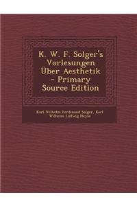 K. W. F. Solger's Vorlesungen Uber Aesthetik - Primary Source Edition