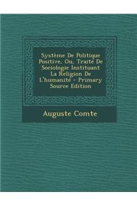 Systeme de Politique Positive, Ou, Traite de Sociologie Instituant La Religion de L'Humanite - Primary Source Edition