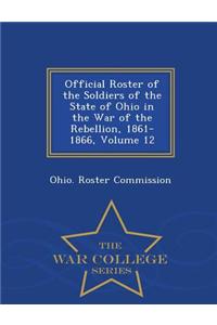 Official Roster of the Soldiers of the State of Ohio in the War of the Rebellion, 1861-1866, Volume 12 - War College Series