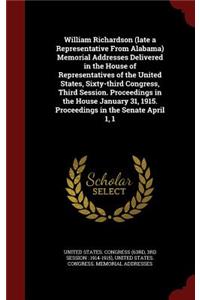 William Richardson (Late a Representative from Alabama) Memorial Addresses Delivered in the House of Representatives of the United States, Sixty-Third Congress, Third Session. Proceedings in the House January 31, 1915. Proceedings in the Senate Apr