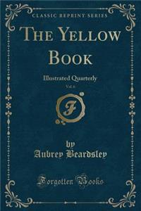 The Yellow Book, Vol. 6: Illustrated Quarterly (Classic Reprint)