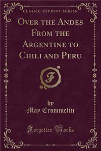 Over the Andes from the Argentine to Chili and Peru (Classic Reprint)