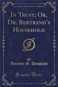 In Trust; Or, Dr. Bertrand's Household (Classic Reprint)