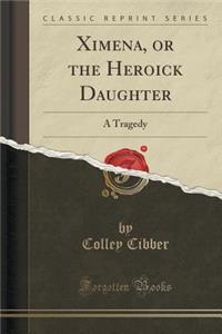 Ximena, or the Heroick Daughter: A Tragedy (Classic Reprint)