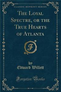 The Loyal Spectre, or the True Hearts of Atlanta (Classic Reprint)