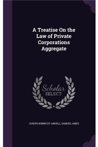 A Treatise on the Law of Private Corporations Aggregate