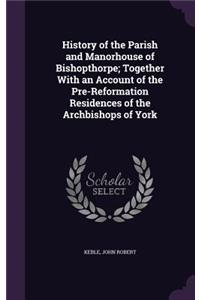 History of the Parish and Manorhouse of Bishopthorpe; Together with an Account of the Pre-Reformation Residences of the Archbishops of York