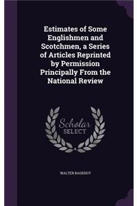 Estimates of Some Englishmen and Scotchmen, a Series of Articles Reprinted by Permission Principally From the National Review