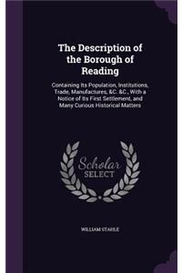 Description of the Borough of Reading: Containing Its Population, Institutions, Trade, Manufactures, &C. &C., With a Notice of Its First Settlement, and Many Curious Historical Matters