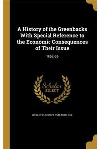 A History of the Greenbacks With Special Reference to the Economic Consequences of Their Issue