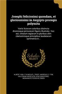 Josephi Felicissimi Quondam, Et Gloriossisimi in Aegypto Proregis Polymita