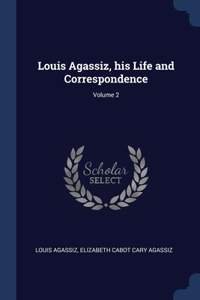 LOUIS AGASSIZ, HIS LIFE AND CORRESPONDEN